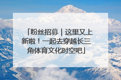 粉丝招募｜这里又上新啦！一起去穿越长三角体育文化时空吧