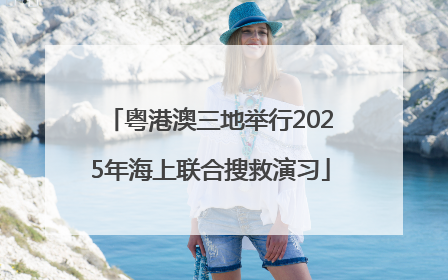 粤港澳三地举行2025年海上联合搜救演习