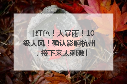 红色！大暴雨！10级大风！确认影响杭州，接下来太刺激