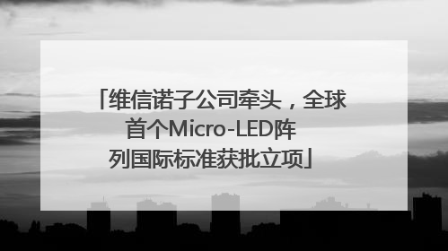 维信诺子公司牵头，全球首个Micro-LED阵列国际标准获批立项