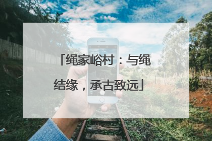 绳家峪村：与绳结缘，承古致远