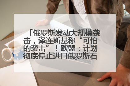 俄罗斯发动大规模袭击，泽连斯基称“可怕的袭击”！欧盟：计划彻底停止进口俄罗斯石油！油价飙涨