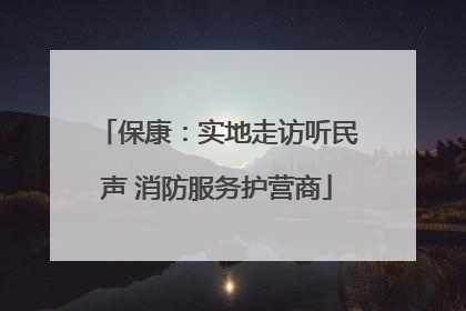 保康：实地走访听民声 消防服务护营商