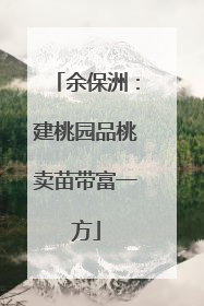 余保洲：建桃园品桃卖苗带富一方