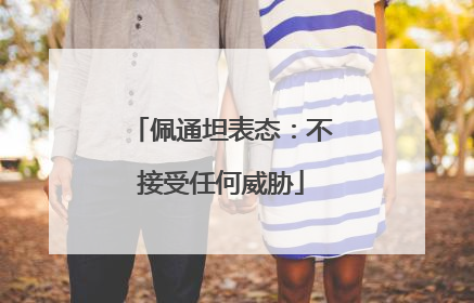 佩通坦表态：不接受任何威胁