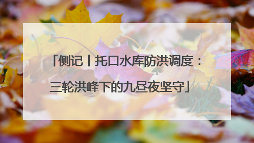 侧记丨托口水库防洪调度：三轮洪峰下的九昼夜坚守