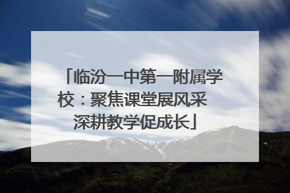 临汾一中第一附属学校：聚焦课堂展风采 深耕教学促成长