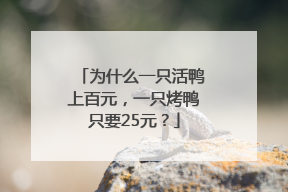 为什么一只活鸭上百元，一只烤鸭只要25元？