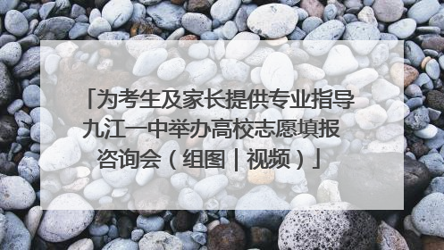 为考生及家长提供专业指导 九江一中举办高校志愿填报咨询会（组图｜视频）