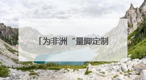 为非洲“量脚定制”，湖南运动品牌开启规模化“远征”