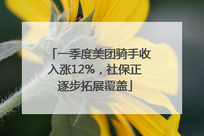 一季度美团骑手收入涨12%，社保正逐步拓展覆盖