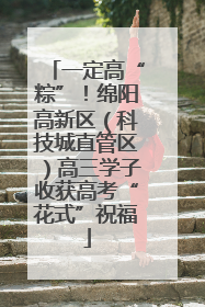 一定高“粽”！绵阳高新区（科技城直管区）高三学子收获高考“花式”祝福