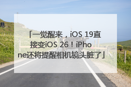 一觉醒来，iOS 19直接变iOS 26！iPhone还将提醒相机镜头脏了
