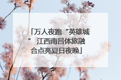 万人夜跑“英雄城” 江西南昌体旅融合点亮夏日夜晚