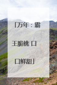 万年：霸王脆桃 口口鲜甜