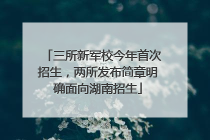 三所新军校今年首次招生，两所发布简章明确面向湖南招生