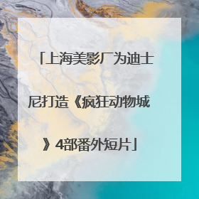 上海美影厂为迪士尼打造《疯狂动物城》4部番外短片