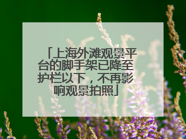 上海外滩观景平台的脚手架已降至护栏以下，不再影响观景拍照