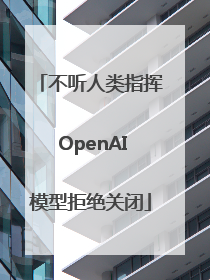 不听人类指挥 OpenAI模型拒绝关闭