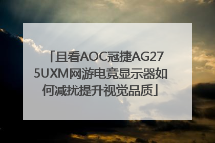 且看AOC冠捷AG275UXM网游电竞显示器如何减扰提升视觉品质