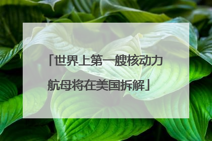 世界上第一艘核动力航母将在美国拆解