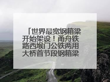 世界最宽钢箱梁开始架设！甬舟铁路西堠门公铁两用大桥首节段钢箱梁架设启动