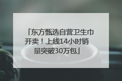 东方甄选自营卫生巾开卖！上线14小时销量突破30万包