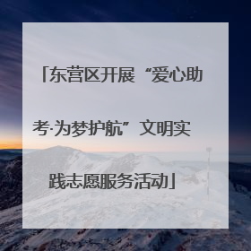 东营区开展“爱心助考·为梦护航”文明实践志愿服务活动