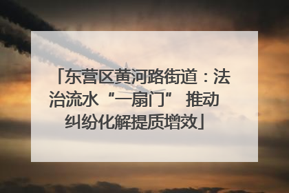 东营区黄河路街道：法治流水“一扇门” 推动纠纷化解提质增效