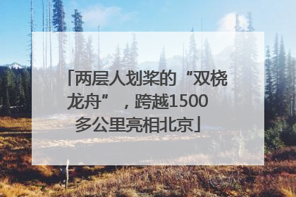 两层人划桨的“双桡龙舟”，跨越1500多公里亮相北京