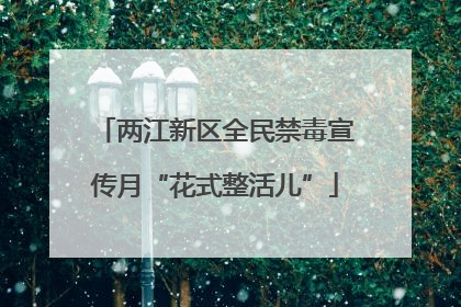 两江新区全民禁毒宣传月“花式整活儿”