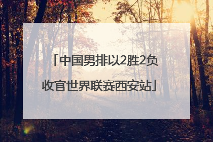 中国男排以2胜2负收官世界联赛西安站