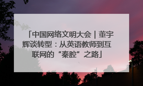 中国网络文明大会｜董宇辉谈转型：从英语教师到互联网的“秦腔”之路
