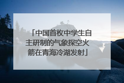 中国首枚中学生自主研制的气象探空火箭在青海冷湖发射