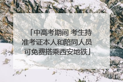 中高考期间 考生持准考证本人和陪同人员可免费搭乘西安地铁