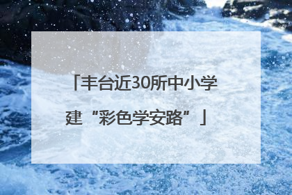 丰台近30所中小学建“彩色学安路”