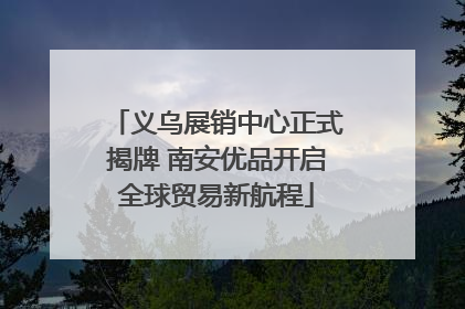 义乌展销中心正式揭牌 南安优品开启全球贸易新航程
