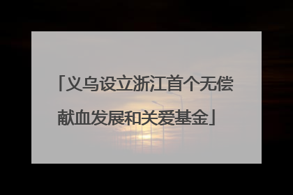 义乌设立浙江首个无偿献血发展和关爱基金