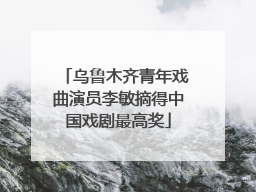 乌鲁木齐青年戏曲演员李敏摘得中国戏剧最高奖
