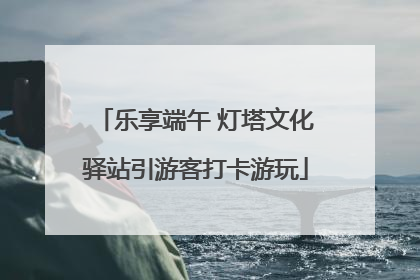 乐享端午 灯塔文化驿站引游客打卡游玩