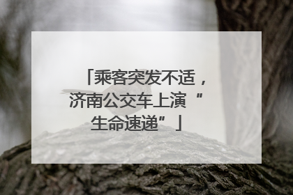 乘客突发不适，济南公交车上演“生命速递”