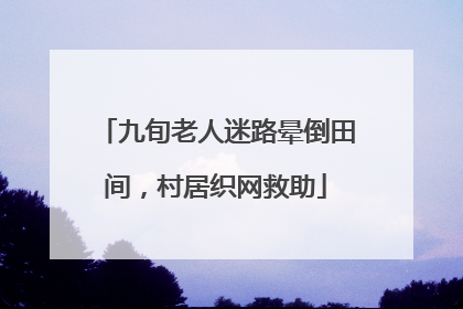 九旬老人迷路晕倒田间，村居织网救助