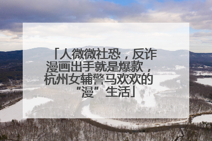 人微微社恐，反诈漫画出手就是爆款，杭州女辅警马欢欢的“漫”生活