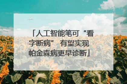 人工智能笔可“看字断病” 有望实现帕金森病更早诊断