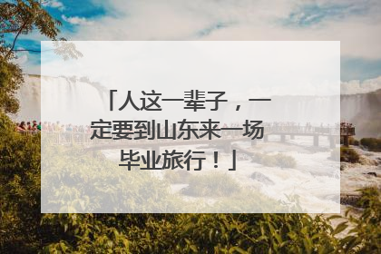 人这一辈子，一定要到山东来一场毕业旅行！
