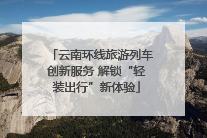 云南环线旅游列车创新服务 解锁“轻装出行”新体验