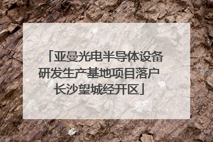 亚曼光电半导体设备研发生产基地项目落户长沙望城经开区