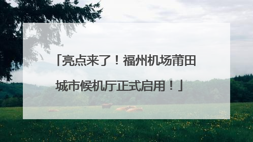 亮点来了！福州机场莆田城市候机厅正式启用！