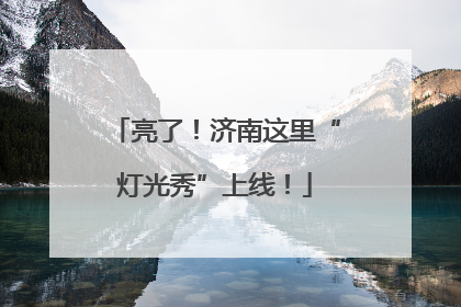 亮了！济南这里“灯光秀”上线！