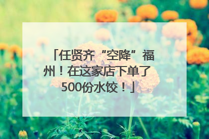 任贤齐“空降”福州！在这家店下单了500份水饺！